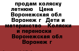 продам коляску летнюю › Цена ­ 8 - Воронежская обл., Воронеж г. Дети и материнство » Коляски и переноски   . Воронежская обл.,Воронеж г.